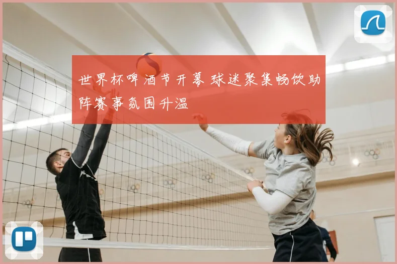 世界杯啤酒节开幕 球迷聚集畅饮助阵赛事氛围升温