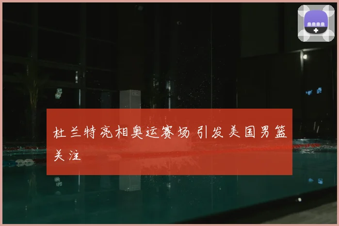 杜兰特亮相奥运赛场 引发美国男篮关注