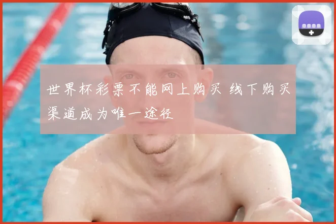 世界杯彩票不能网上购买 线下购买渠道成为唯一途径