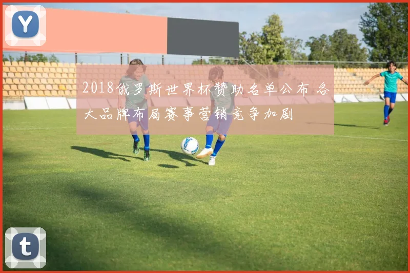 2018俄罗斯世界杯赞助名单公布 各大品牌布局赛事营销竞争加剧