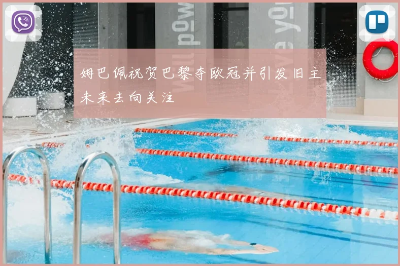 姆巴佩祝贺巴黎夺欧冠并引发旧主未来去向关注