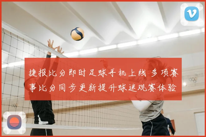 捷报比分即时足球手机上线 多项赛事比分同步更新提升球迷观赛体验