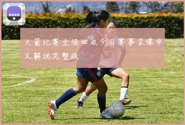 火箭比赛全场回放今日赛事录像中文解说完整版