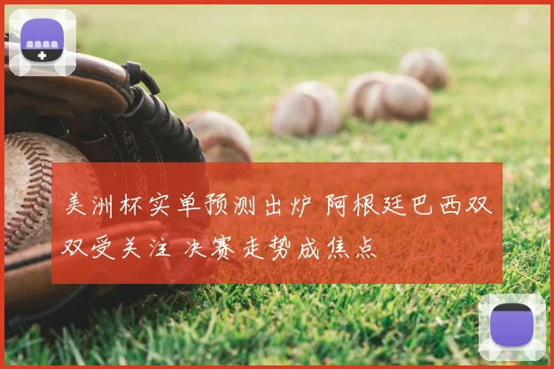 美洲杯实单预测出炉 阿根廷巴西双双受关注 决赛走势成焦点