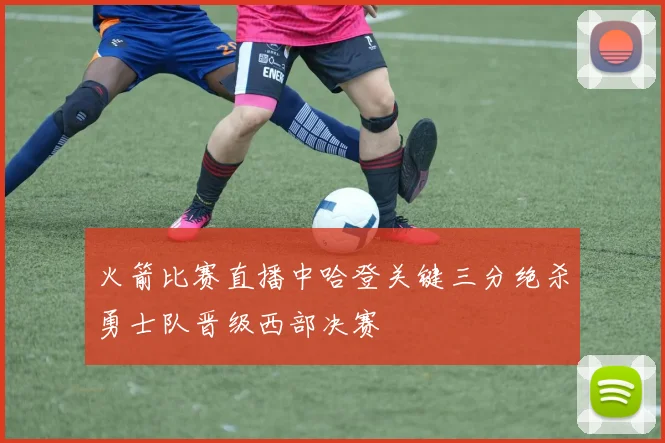 火箭比赛直播中哈登关键三分绝杀勇士队晋级西部决赛