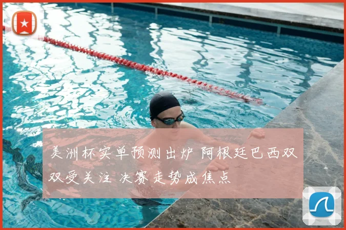 美洲杯实单预测出炉 阿根廷巴西双双受关注 决赛走势成焦点