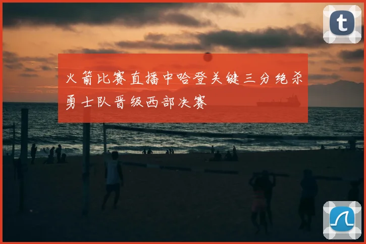 火箭比赛直播中哈登关键三分绝杀勇士队晋级西部决赛