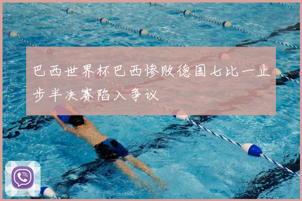 巴西世界杯巴西惨败德国七比一止步半决赛陷入争议